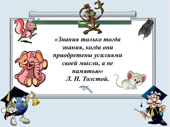 «Знания только тогда знания, когда они приобретены усилиями своей мысли, а не памятью» Л. Н. Толстой.