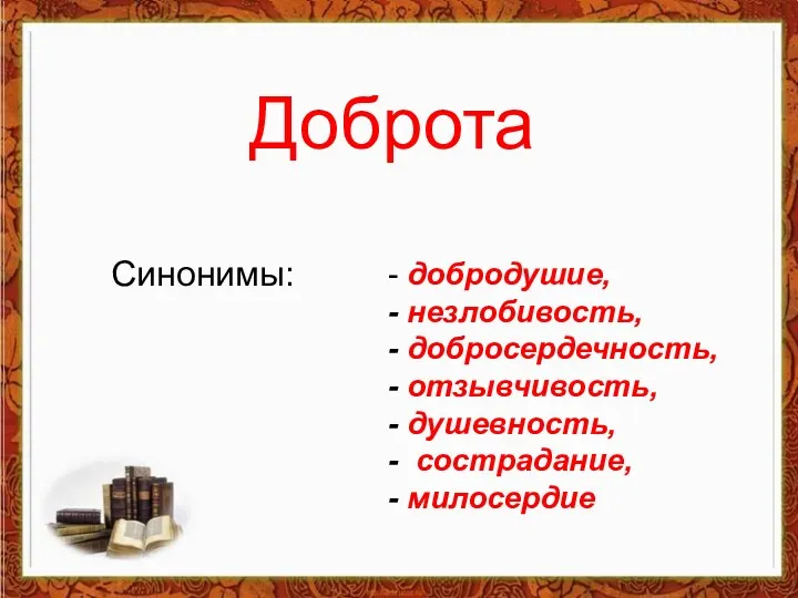 Доброта Синонимы: - добродушие, - незлобивость, - добросердечность, - отзывчивость, - душевность, - сострадание, - милосердие