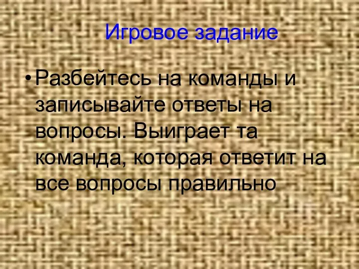 Игровое задание Разбейтесь на команды и записывайте ответы на вопросы.