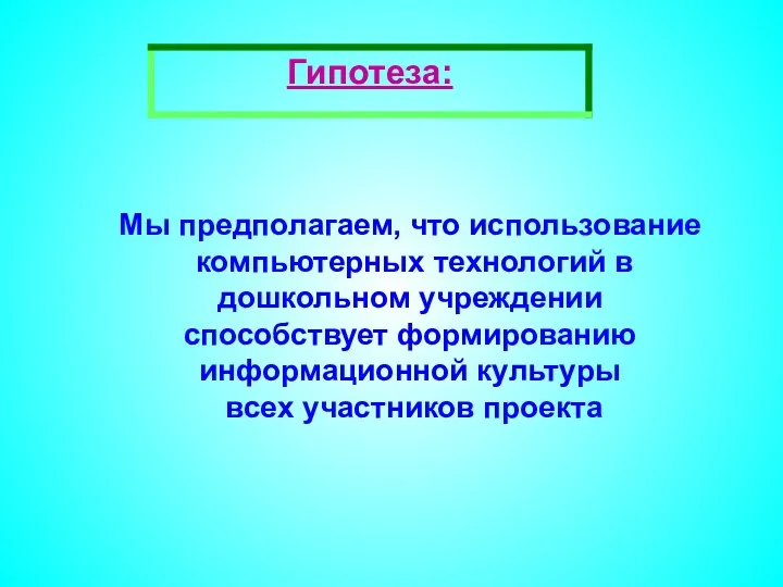 Мы предполагаем, что использование компьютерных технологий в дошкольном учреждении способствует формированию информационной культуры всех участников проекта