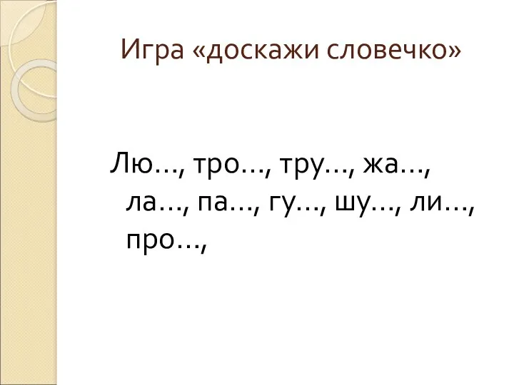 Игра «доскажи словечко» Лю…, тро…, тру…, жа…, ла…, па…, гу…, шу…, ли…, про…,