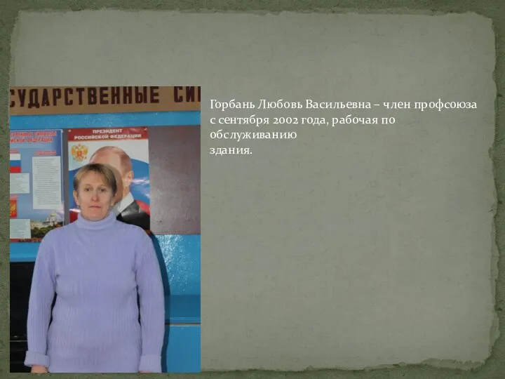 Горбань Любовь Васильевна – член профсоюза с сентября 2002 года, рабочая по обслуживанию здания.