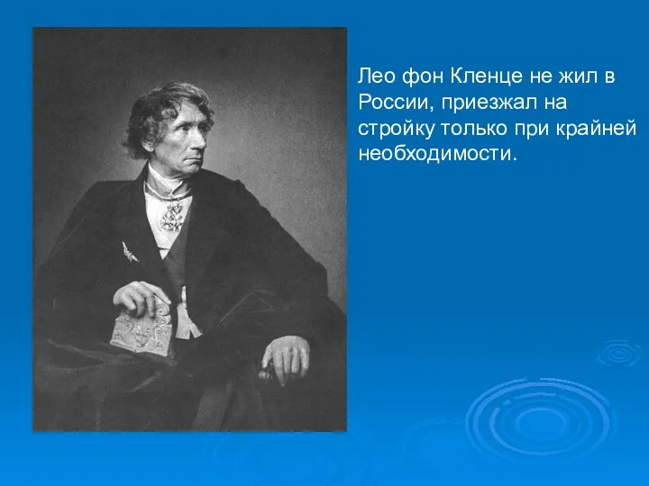 Лео фон Кленце не жил в России, приезжал на стройку только при крайней необходимости.