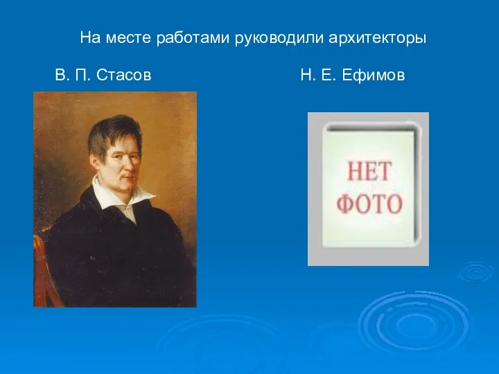 На месте работами руководили архитекторы В. П. Стасов Н. Е. Ефимов