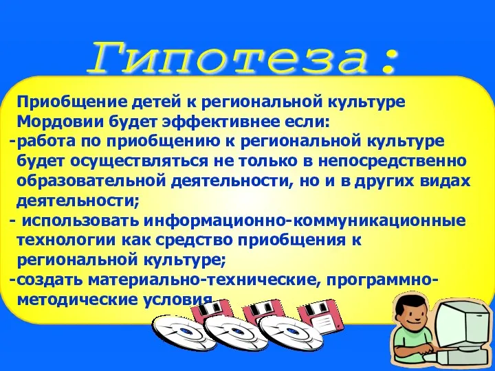 Гипотеза: Приобщение детей к региональной культуре Мордовии будет эффективнее если: