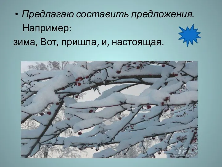 Предлагаю составить предложения. Например: зима, Вот, пришла, и, настоящая.