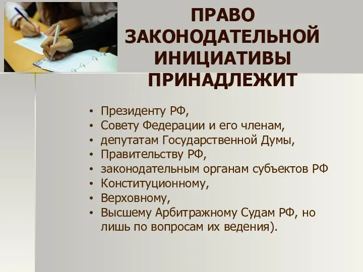 ПРАВО ЗАКОНОДАТЕЛЬНОЙ ИНИЦИАТИВЫ ПРИНАДЛЕЖИТ Президенту РФ, Совету Федерации и его членам, депутатам Государственной