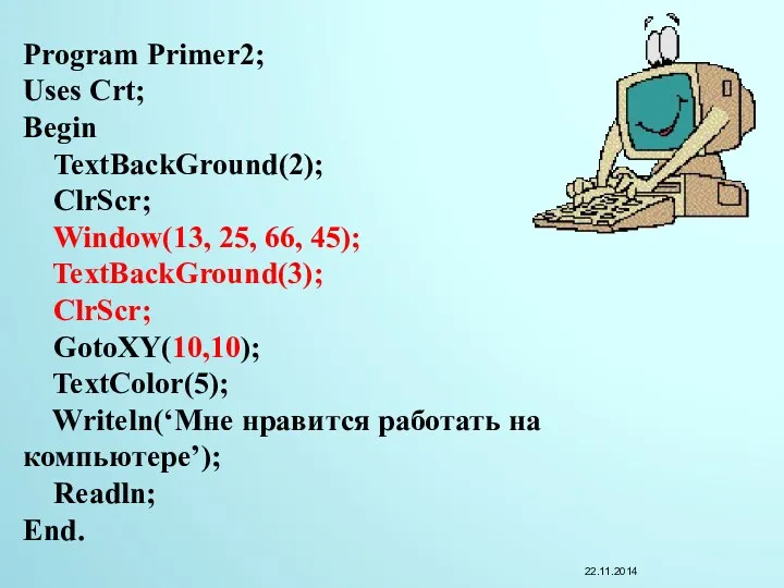 Program Primer2; Uses Crt; Begin TextBackGround(2); ClrScr; Window(13, 25, 66, 45); TextBackGround(3); ClrScr;