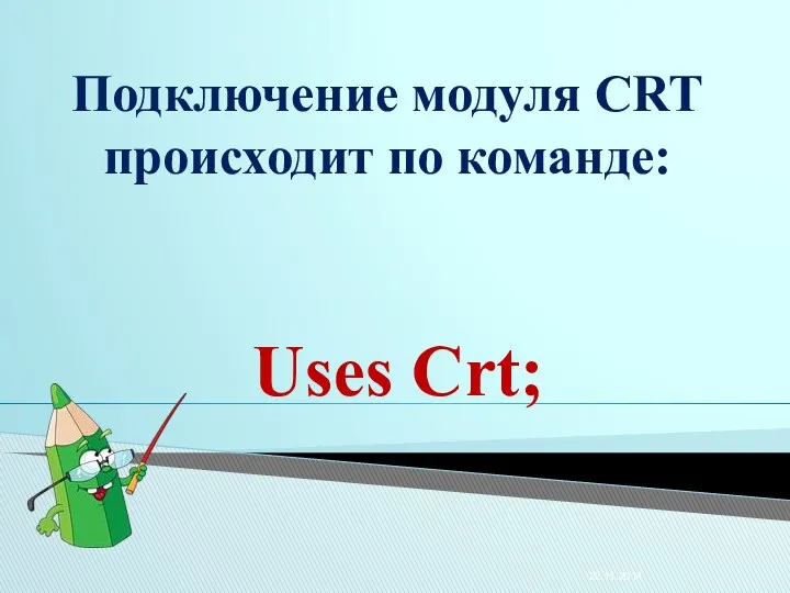 Подключение модуля CRT происходит по команде: Uses Crt;