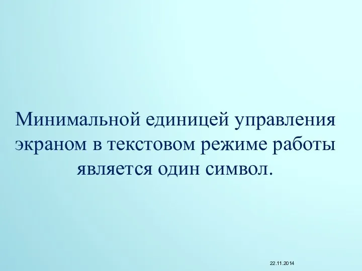 Минимальной единицей управления экраном в текстовом режиме работы является один символ.