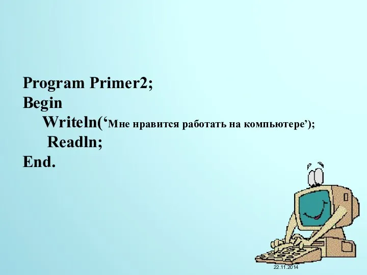 Program Primer2; Begin Writeln(‘Мне нравится работать на компьютере’); Readln; End.