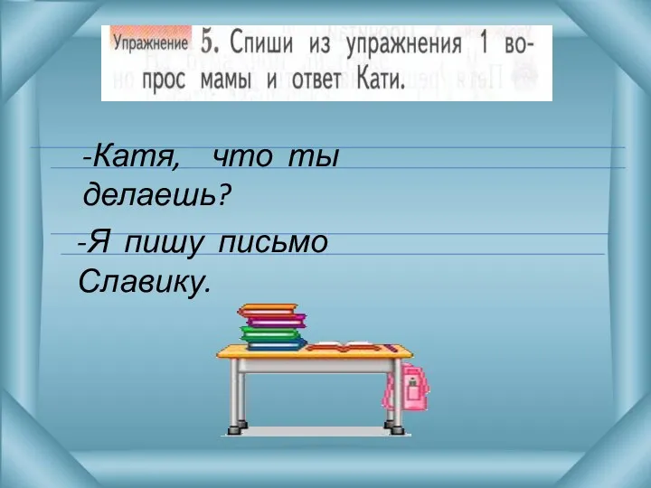 -Катя, что ты делаешь? -Я пишу письмо Славику.