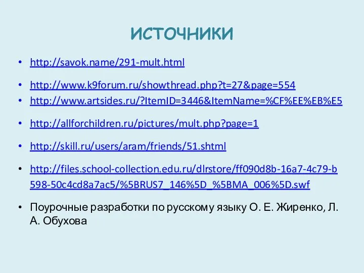 ИСТОЧНИКИ http://savok.name/291-mult.html http://www.k9forum.ru/showthread.php?t=27&page=554 http://www.artsides.ru/?ItemID=3446&ItemName=%CF%EE%EB%E5 http://allforchildren.ru/pictures/mult.php?page=1 http://skill.ru/users/aram/friends/51.shtml http://files.school-collection.edu.ru/dlrstore/ff090d8b-16a7-4c79-b598-50c4cd8a7ac5/%5BRUS7_146%5D_%5BMA_006%5D.swf Поурочные разработки по