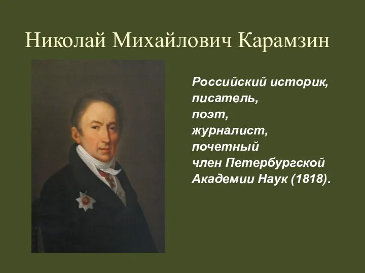 Николай Михайлович Карамзин Российский историк, писатель, поэт, журналист, почетный член Петербургской Академии Наук (1818).