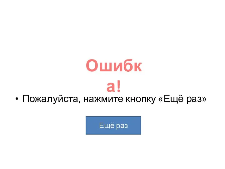 Пожалуйста, нажмите кнопку «Ещё раз» Ошибка! Ещё раз