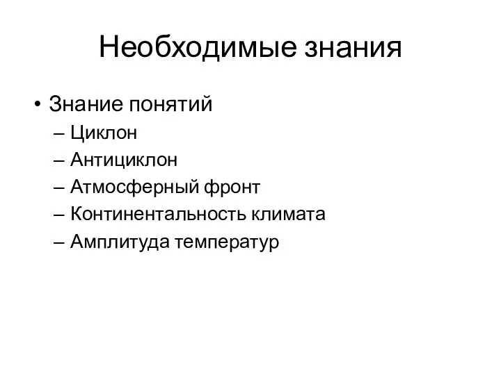 Необходимые знания Знание понятий Циклон Антициклон Атмосферный фронт Континентальность климата Амплитуда температур