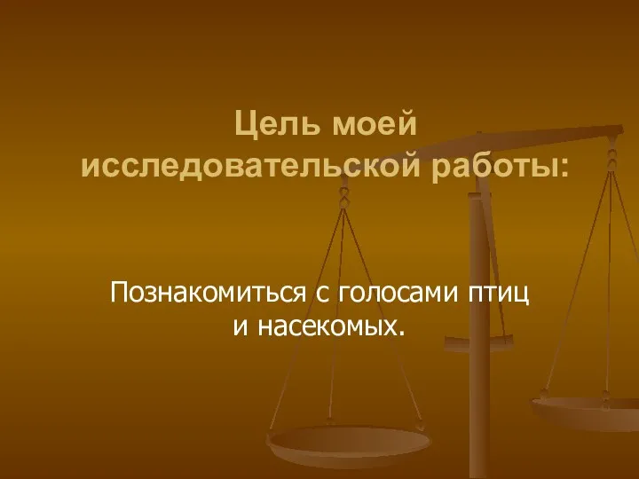 Цель моей исследовательской работы: Познакомиться с голосами птиц и насекомых.