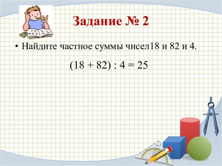 Задание № 2 Найдите частное суммы чисел18 и 82 и 4. (18 +