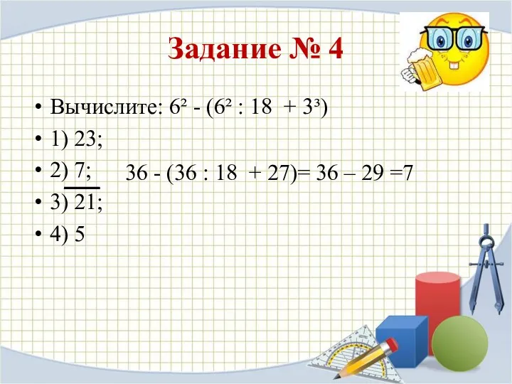 Задание № 4 Вычислите: 6² - (6² : 18 + 3³) 1) 23;