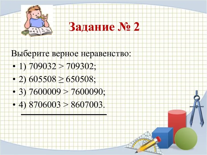 Задание № 2 Выберите верное неравенство: 1) 709032 > 709302; 2) 605508 ≥