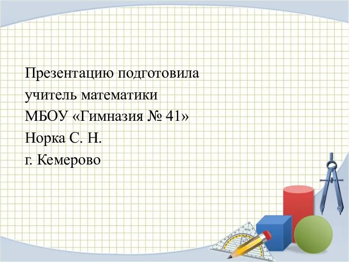 Презентацию подготовила учитель математики МБОУ «Гимназия № 41» Норка С. Н. г. Кемерово