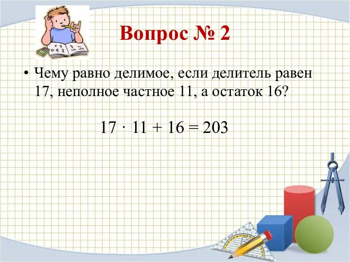 Вопрос № 2 Чему равно делимое, если делитель равен 17, неполное частное 11,