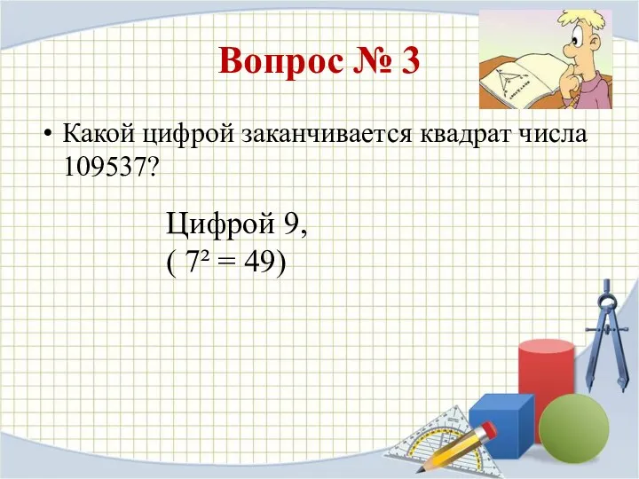 Вопрос № 3 Какой цифрой заканчивается квадрат числа 109537? Цифрой 9, ( 7² = 49)