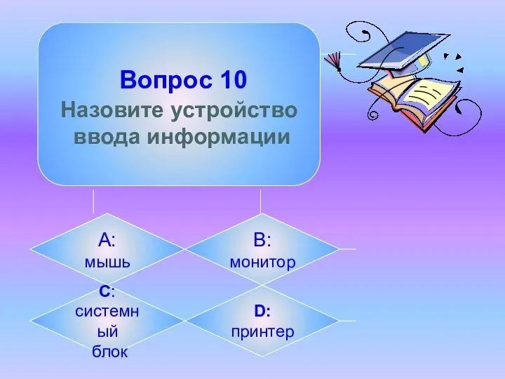 Вопрос 10 Назовите устройство ввода информации А: мышь B: монитор C: системный блок D: принтер