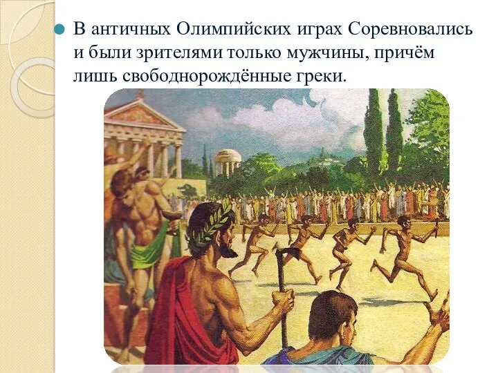 В античных Олимпийских играх Соревновались и были зрителями только мужчины, причём лишь свободнорождённые греки.
