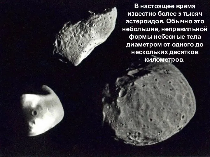 В настоящее время известно более 5 тысяч астероидов. Обычно это небольшие, неправильной формы