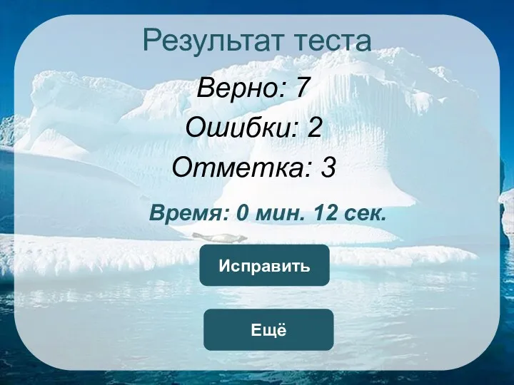 Результат теста Верно: 7 Ошибки: 2 Отметка: 3 Время: 0 мин. 12 сек. Ещё Исправить