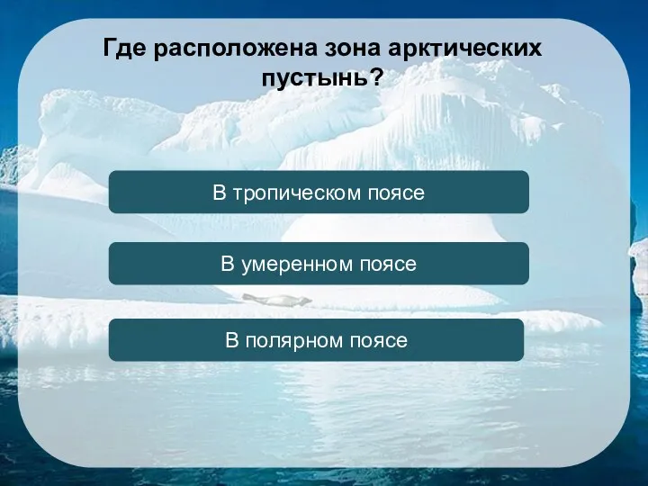 В полярном поясе В тропическом поясе В умеренном поясе Где расположена зона арктических пустынь?