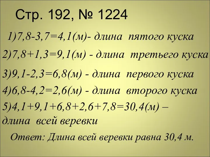 Стр. 192, № 1224 1)7,8-3,7=4,1(м)- длина пятого куска 2)7,8+1,3=9,1(м) -
