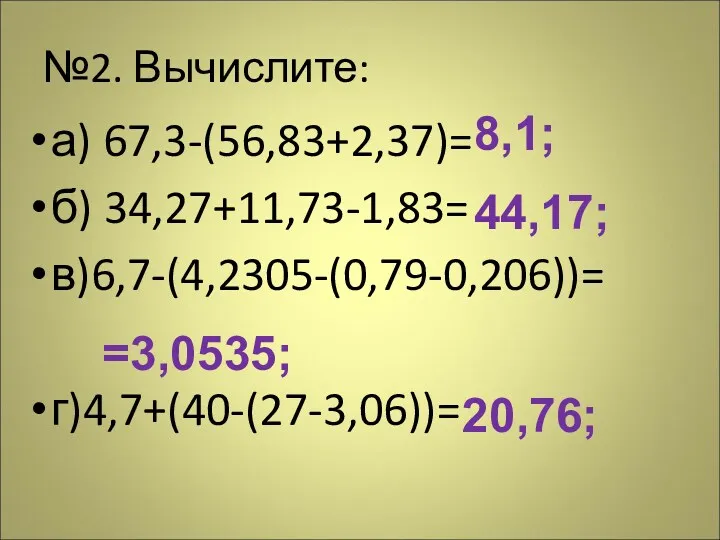 №2. Вычислите: а) 67,3-(56,83+2,37)= б) 34,27+11,73-1,83= в)6,7-(4,2305-(0,79-0,206))= г)4,7+(40-(27-3,06))= 8,1; 44,17; =3,0535; 20,76;