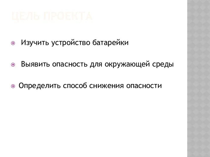 Цель проекта Изучить устройство батарейки Выявить опасность для окружающей среды Определить способ снижения опасности