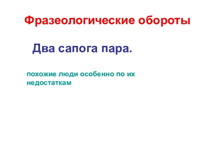 Фразеологические обороты Два сапога пара. похожие люди особенно по их недостаткам