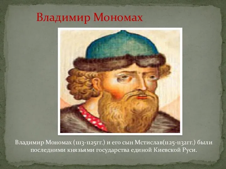 Владимир Мономах Владимир Мономах (1113-1125гг.) и его сын Мстислав(1125-1132гг.) были последними князьями государства единой Киевской Руси.