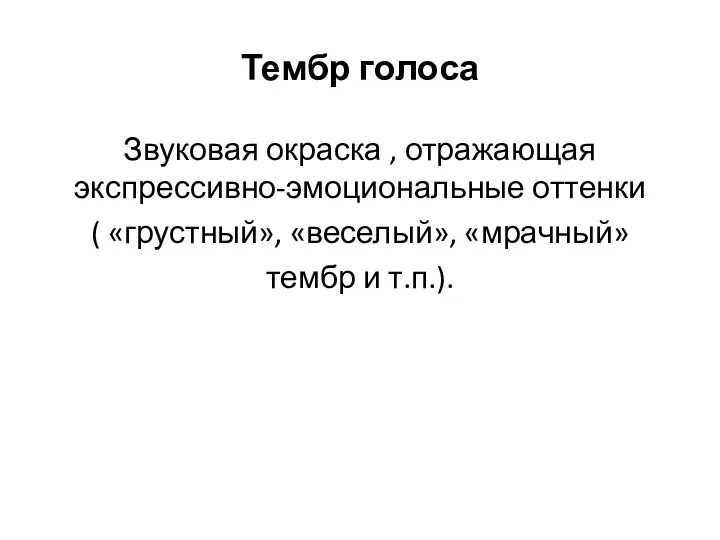 Тембр голоса Звуковая окраска , отражающая экспрессивно-эмоциональные оттенки ( «грустный», «веселый», «мрачный» тембр и т.п.).