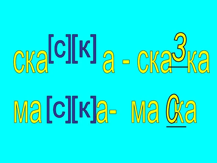 ска а - ска ка ма а- ма ка [с] [с] [к] [к] з с