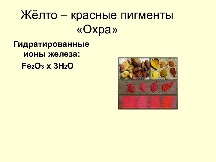 Жёлто – красные пигменты «Охра» Гидратированные ионы железа: Fe2O3 x 3H2O