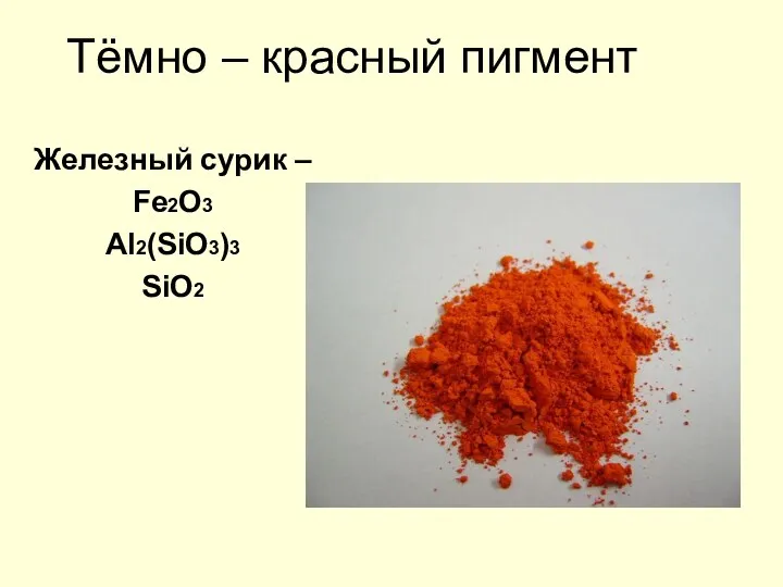 Тёмно – красный пигмент Железный сурик – Fe2O3 Al2(SiO3)3 SiO2