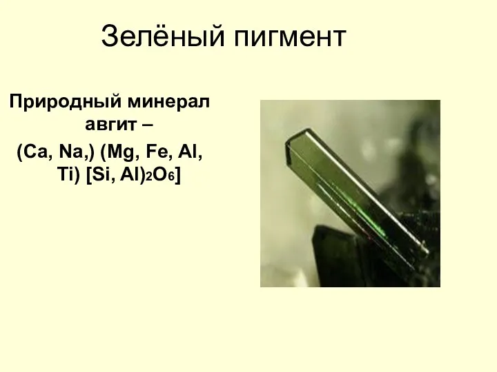 Зелёный пигмент Природный минерал авгит – (Ca, Na,) (Mg, Fe, Al, Ti) [Si, Al)2O6]