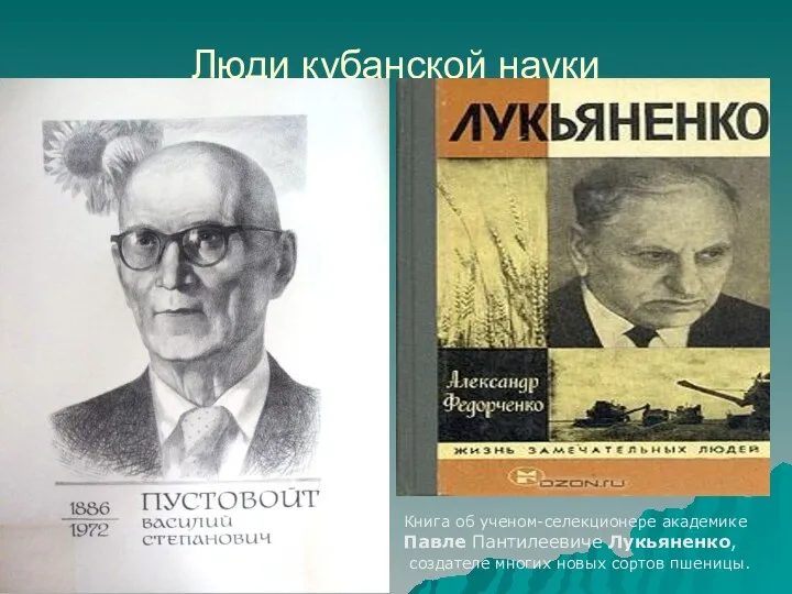 Люди кубанской науки Книга об ученом-селекционере академике Павле Пантилеевиче Лукьяненко, создателе многих новых сортов пшеницы.