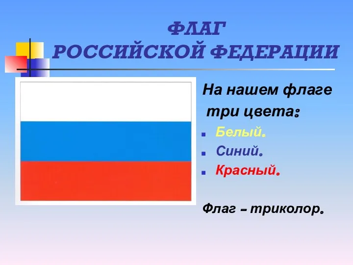 ФЛАГ РОССИЙСКОЙ ФЕДЕРАЦИИ На нашем флаге три цвета: Белый. Синий. Красный. Флаг - триколор.