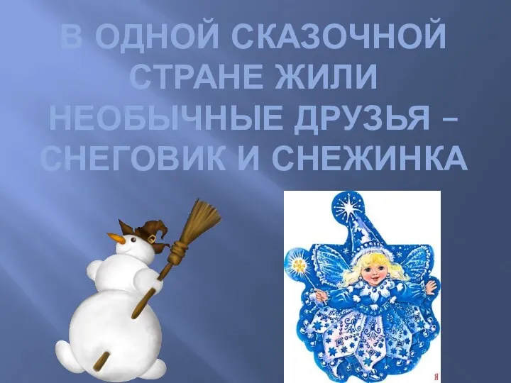 В одной сказочной стране ЖИЛИ НЕОБЫЧНЫЕ ДРУЗЬЯ – Снеговик и Снежинка