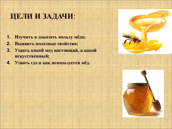 ЦЕЛИ И ЗАДАЧИ: Изучить и доказать пользу мёда; Выявить полезные свойства; Узнать какой