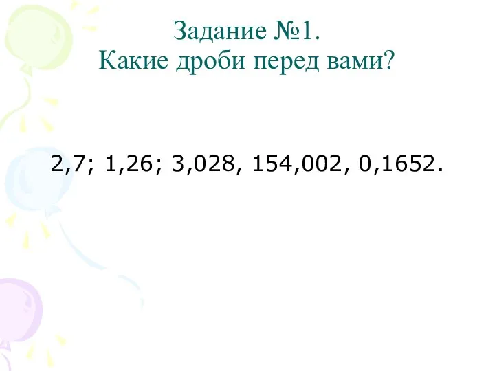 Задание №1. Какие дроби перед вами? 2,7; 1,26; 3,028, 154,002, 0,1652.