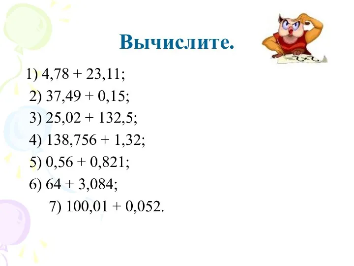 Вычислите. 1) 4,78 + 23,11; 2) 37,49 + 0,15; 3) 25,02 + 132,5;