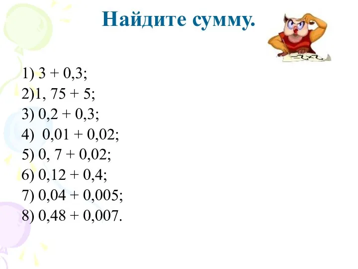 Найдите сумму. 1) 3 + 0,3; 2)1, 75 + 5; 3) 0,2 +