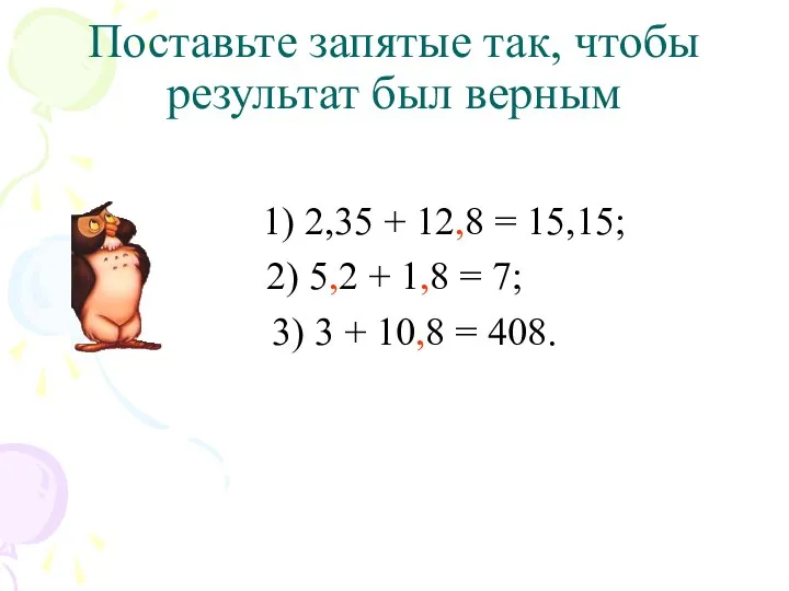 Поставьте запятые так, чтобы результат был верным 1) 2,35 + 12,8 = 15,15;